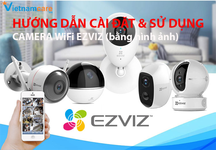Hướng dẫn cách cài đặt và sử dùng camera IP WiFi EZVIZ chi tiết bằng hình ảnh